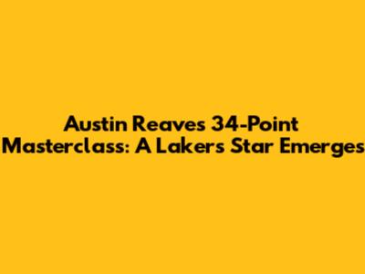 Austin Reaves' 34-Point Masterclass: A Lakers' Star Emerges