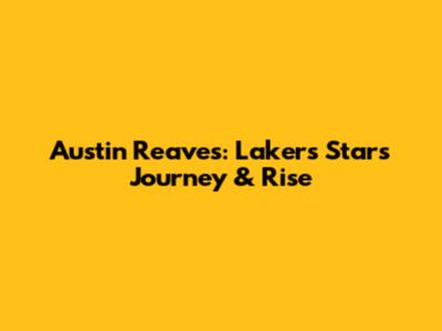 Austin Reaves: Lakers Star's Journey & Rise