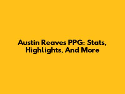 Austin Reaves PPG: Stats, Highlights, And More