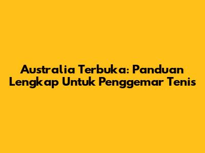 Australia Terbuka: Panduan Lengkap Untuk Penggemar Tenis