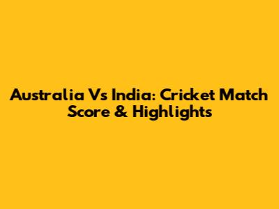 Australia Vs India: Cricket Match Score & Highlights