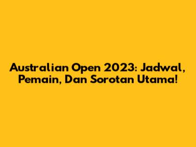 Australian Open 2023: Jadwal, Pemain, Dan Sorotan Utama!