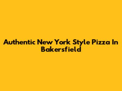 Authentic New York Style Pizza In Bakersfield
