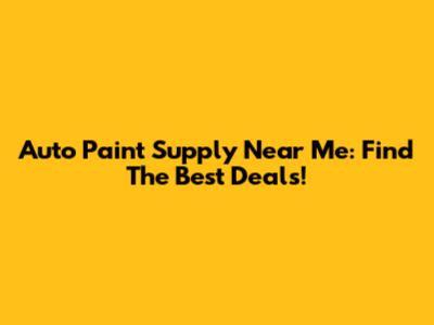 Auto Paint Supply Near Me: Find The Best Deals!