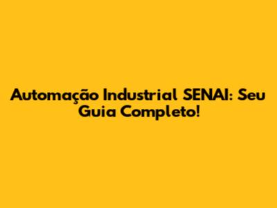 Automação Industrial SENAI: Seu Guia Completo!