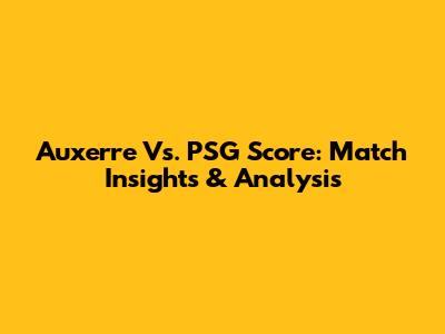 Auxerre Vs. PSG Score: Match Insights & Analysis