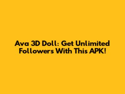 Ava 3D Doll: Get Unlimited Followers With This APK!