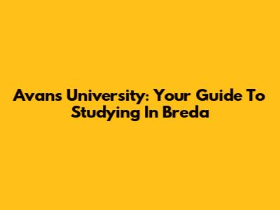 Avans University: Your Guide To Studying In Breda