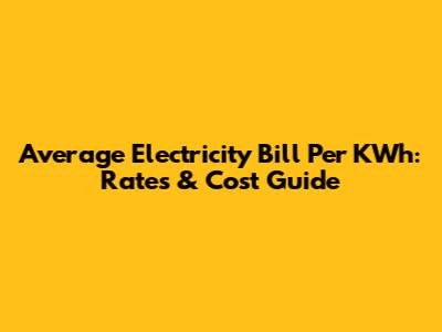 Average Electricity Bill Per KWh: Rates & Cost Guide