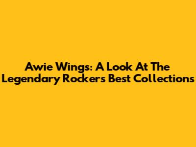 Awie Wings: A Look At The Legendary Rocker's Best Collections