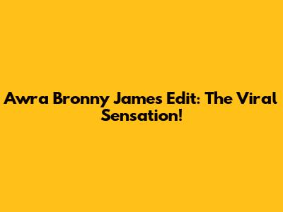 Awra Bronny James Edit: The Viral Sensation!