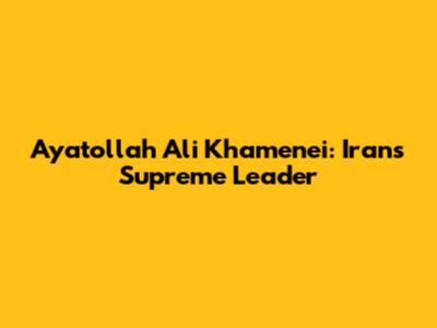 Ayatollah Ali Khamenei: Iran's Supreme Leader
