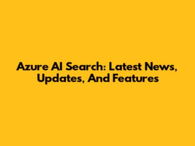 Azure AI Search: Latest News, Updates, And Features