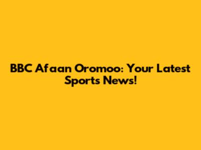 BBC Afaan Oromoo: Your Latest Sports News!