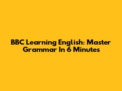 BBC Learning English: Master Grammar In 6 Minutes