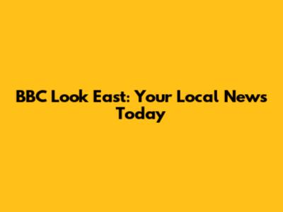 BBC Look East: Your Local News Today