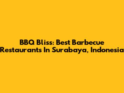 BBQ Bliss: Best Barbecue Restaurants In Surabaya, Indonesia