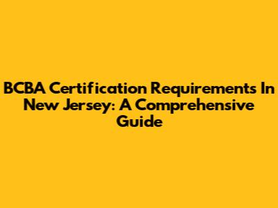 BCBA Certification Requirements In New Jersey: A Comprehensive Guide