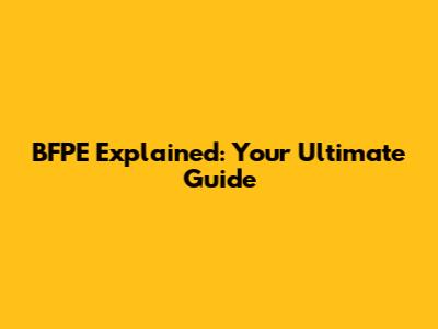 BFPE Explained: Your Ultimate Guide