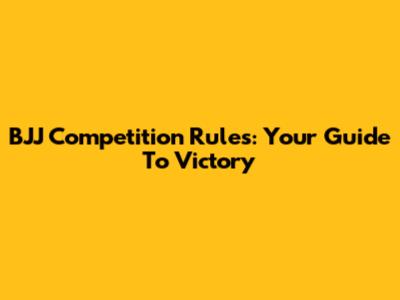 BJJ Competition Rules: Your Guide To Victory