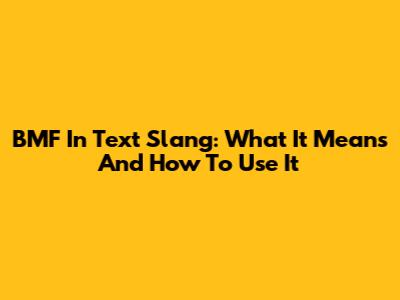 BMF In Text Slang: What It Means And How To Use It