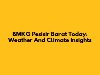 BMKG Pesisir Barat Today: Weather And Climate Insights