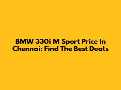 BMW 330i M Sport Price In Chennai: Find The Best Deals
