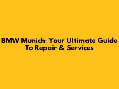 BMW Munich: Your Ultimate Guide To Repair & Services