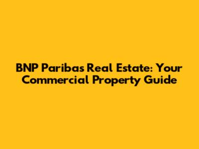 BNP Paribas Real Estate: Your Commercial Property Guide