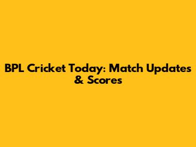 BPL Cricket Today: Match Updates & Scores