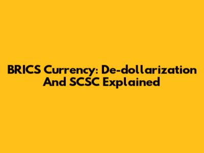 BRICS Currency: De-dollarization And SCSC Explained