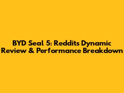 BYD Seal 5: Reddit's Dynamic Review & Performance Breakdown