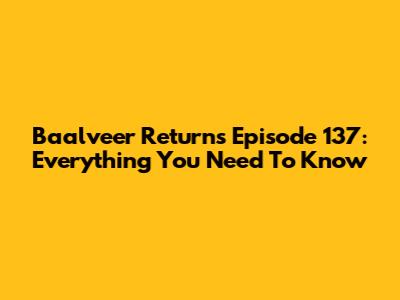 Baalveer Returns Episode 137: Everything You Need To Know