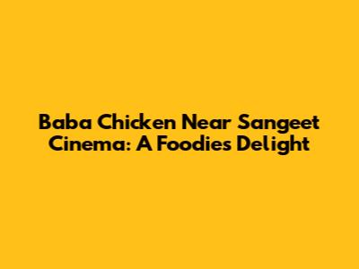 Baba Chicken Near Sangeet Cinema: A Foodie's Delight