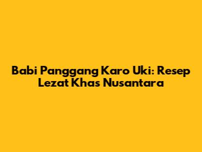 Babi Panggang Karo Uki: Resep Lezat Khas Nusantara