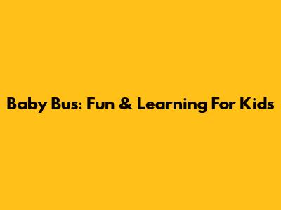 Baby Bus: Fun & Learning For Kids