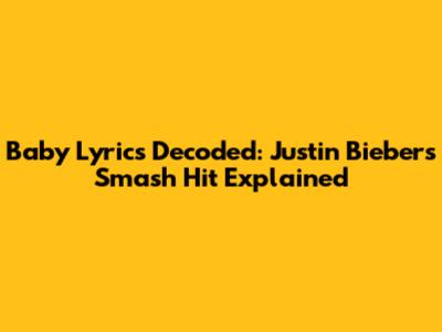 Baby Lyrics Decoded: Justin Bieber's Smash Hit Explained