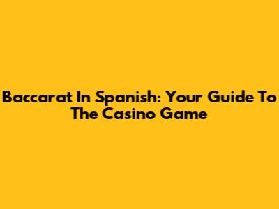 Baccarat In Spanish: Your Guide To The Casino Game