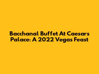 Bacchanal Buffet At Caesars Palace: A 2022 Vegas Feast