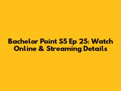 Bachelor Point S5 Ep 25: Watch Online & Streaming Details