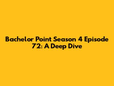 Bachelor Point Season 4 Episode 72: A Deep Dive