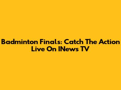 Badminton Finals: Catch The Action Live On INews TV