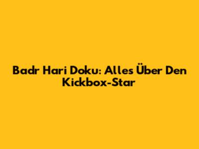 Badr Hari Doku: Alles Über Den Kickbox-Star