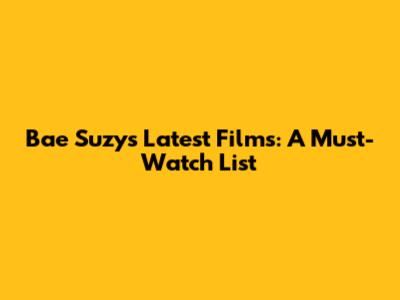 Bae Suzy's Latest Films: A Must-Watch List