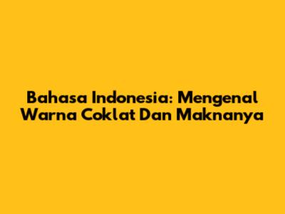 Bahasa Indonesia: Mengenal Warna Coklat Dan Maknanya
