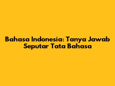 Bahasa Indonesia: Tanya Jawab Seputar Tata Bahasa