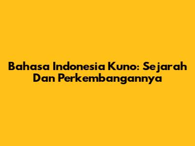 Bahasa Indonesia Kuno: Sejarah Dan Perkembangannya