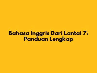 Bahasa Inggris Dari Lantai 7: Panduan Lengkap