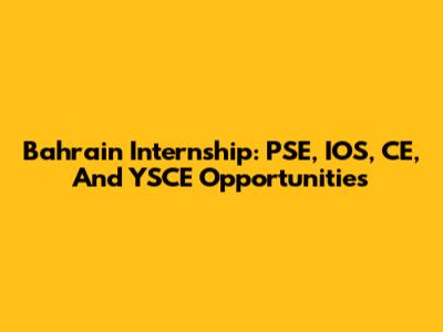 Bahrain Internship: PSE, IOS, CE, And YSCE Opportunities