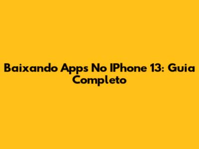 Baixando Apps No IPhone 13: Guia Completo